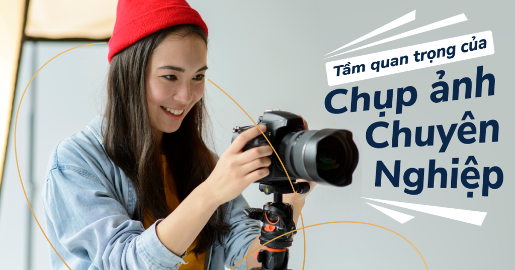 Tầm quan trọng của chụp ảnh chuyên nghiệp