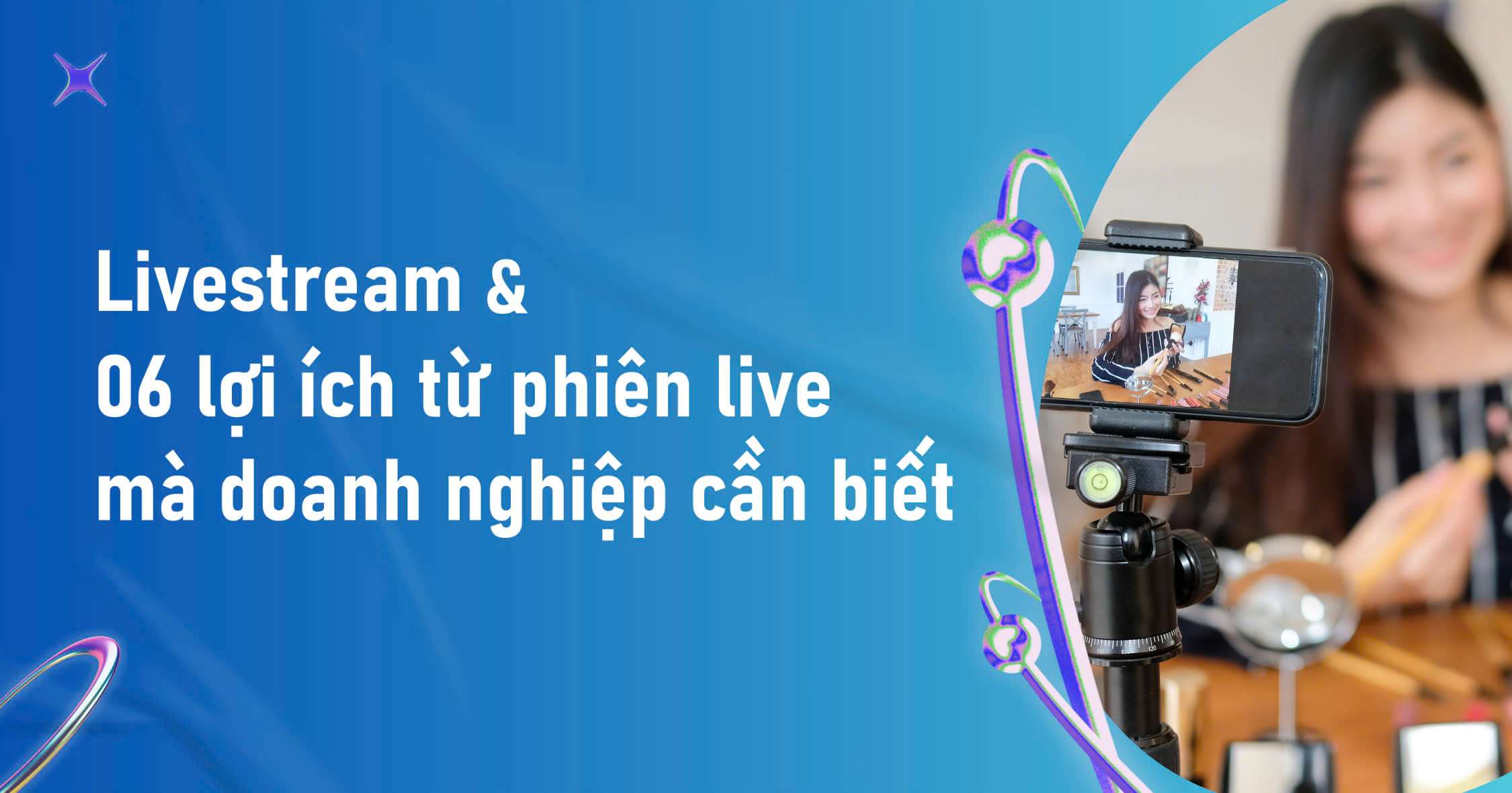 Livestream và 06 lợi ích từ phiên live mà doanh nghiệp cần biết