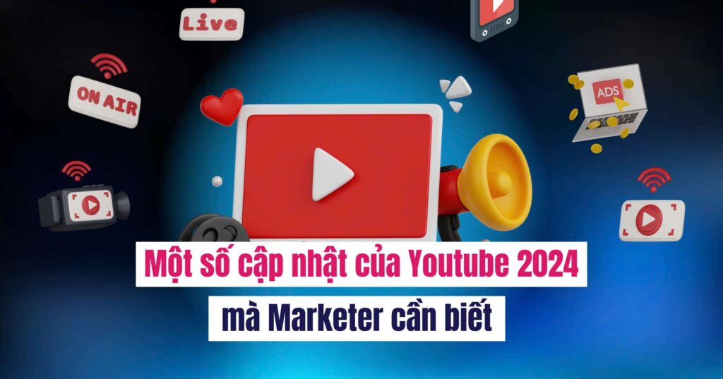 Một số cập nhật của Youtube 2024 mà Marketer cần biết