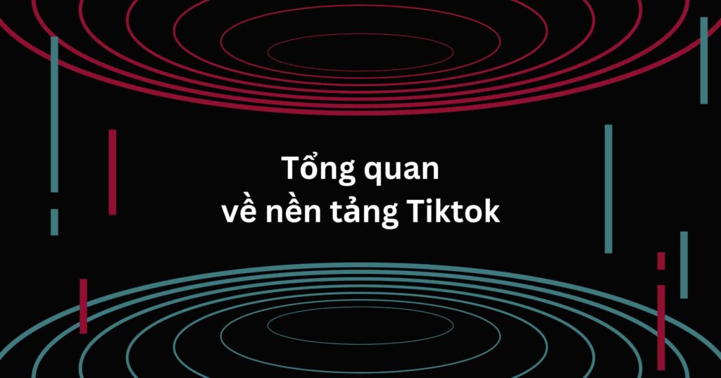 Tổng quan về nền tảng tiktok