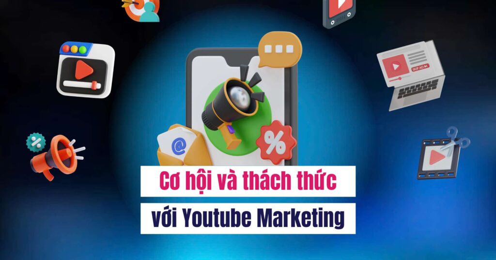 Cơ hội và thách thức với Youtube Marketing