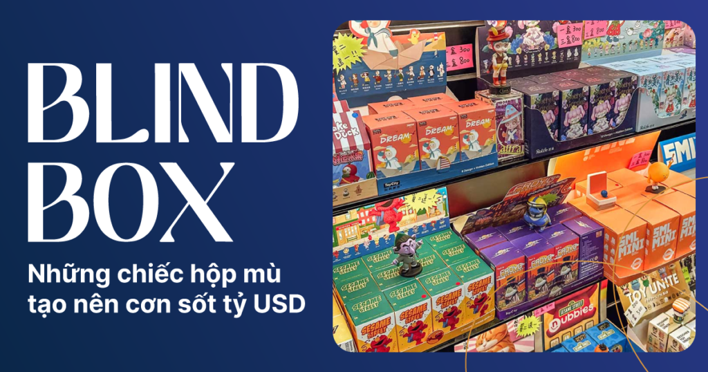 Blind Box - Xu hướng tỷ đô chinh phục Thế giới và Việt Nam