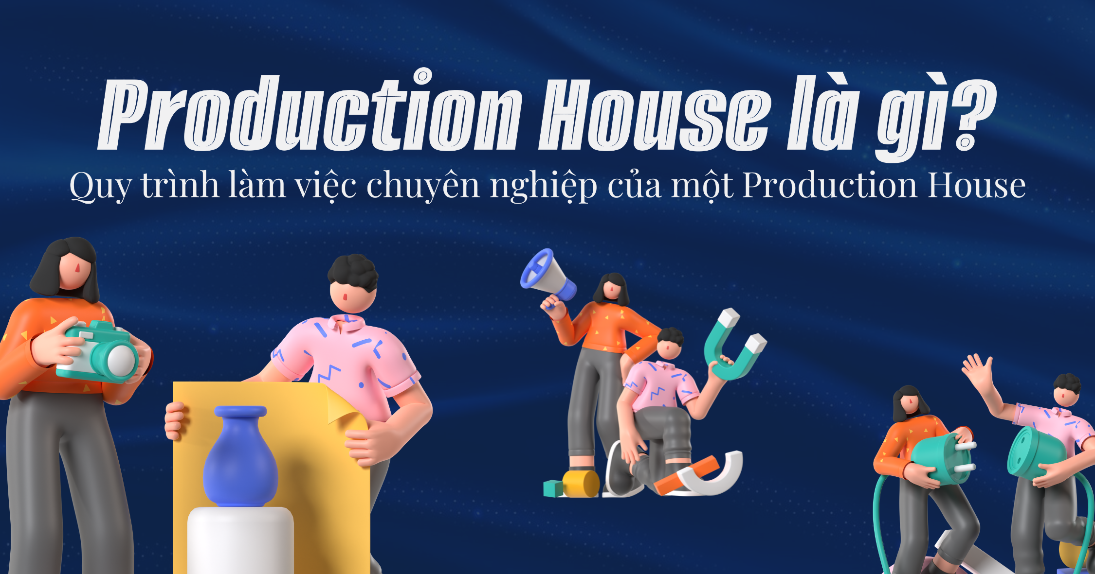 Production House là gì? Quy trình làm việc chuyên nghiệp của 01 Production House