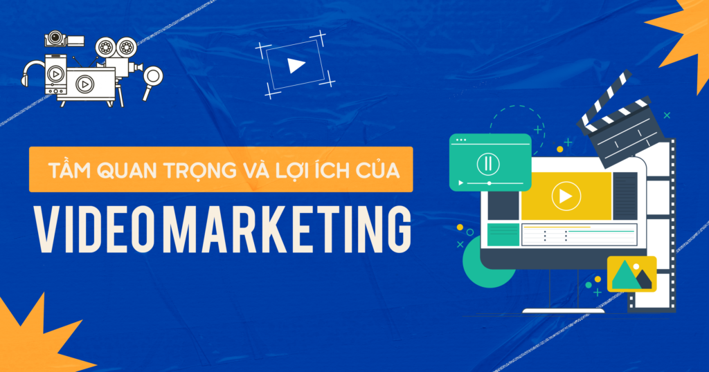 Tầm quan trọng và lợi ích của Video Marketing