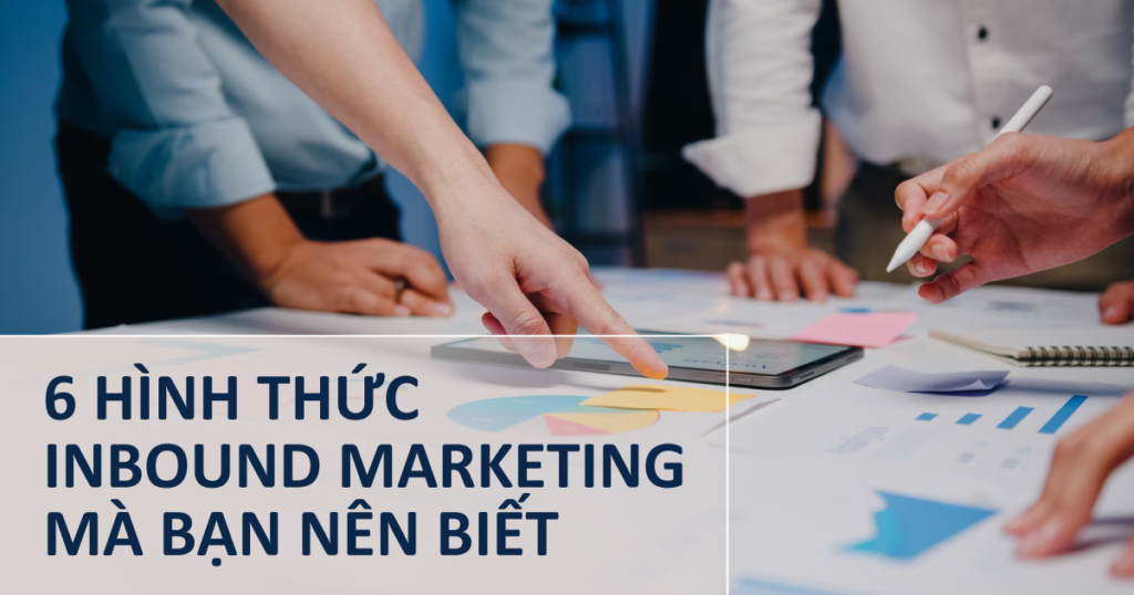 6 hình thức Inbound Marketing mà bạn nên biết