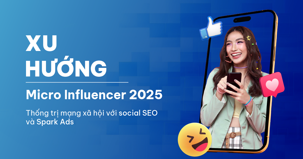 Xu hướng Micro Influencer 2025: Thống trị mạng xã hội với Social SEO và Spark Ads