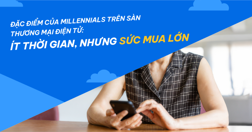 Đặc điểm của Millennials trên sàn thương mại điện tử: Ít thời gian, nhưng sức mua lớn