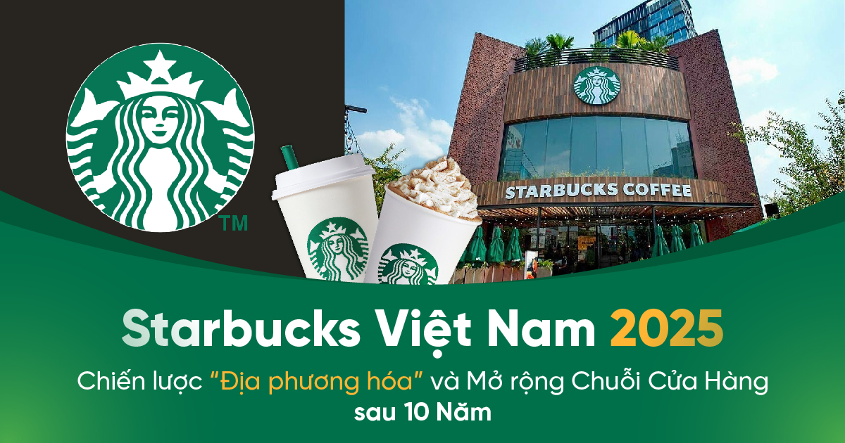 Starbucks Việt Nam 2025: Chiến lược “Địa phương hóa” và Mở rộng Chuỗi Cửa Hàng sau 10 Năm