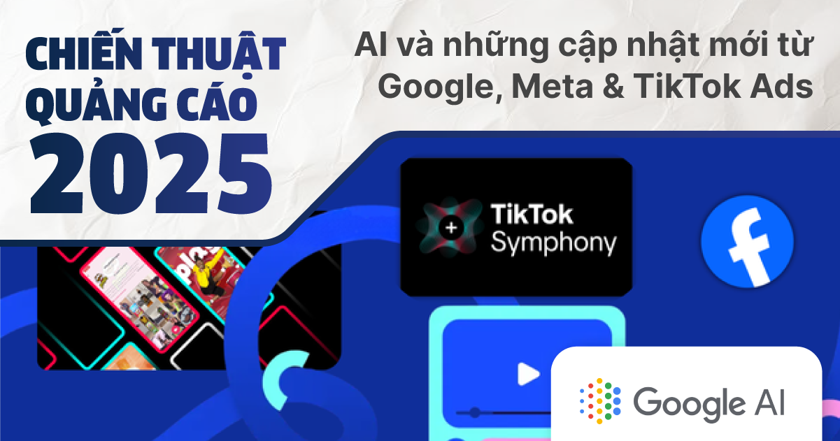 Chiến thuật quảng cáo 2025: AI và những cập nhật mới từ Google, Meta & TikTok Ads